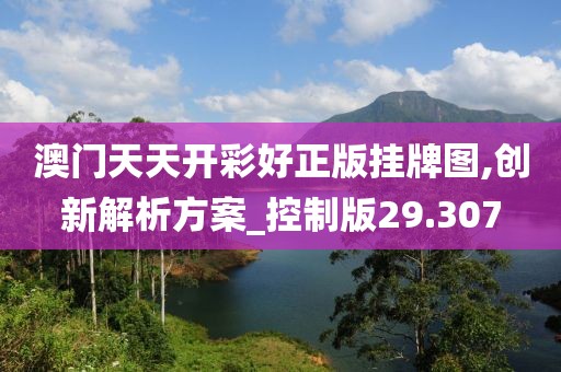 澳門天天開彩好正版掛牌圖,創(chuàng)新解析方案_控制版29.307