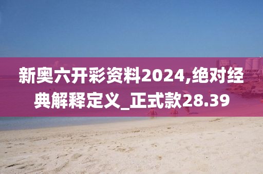新奧六開彩資料2024,絕對(duì)經(jīng)典解釋定義_正式款28.39