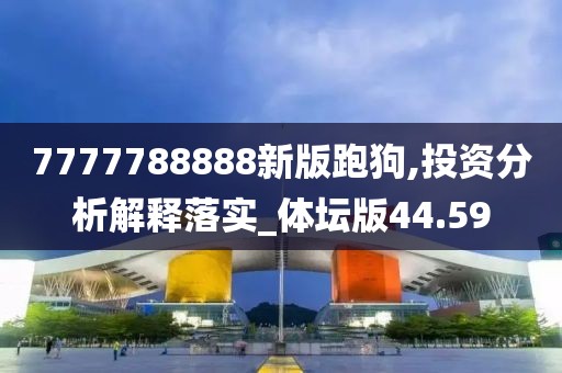 7777788888新版跑狗,投資分析解釋落實_體壇版44.59