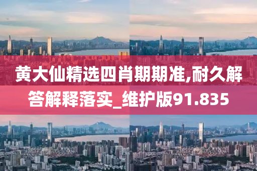 黃大仙精選四肖期期準(zhǔn),耐久解答解釋落實(shí)_維護(hù)版91.835