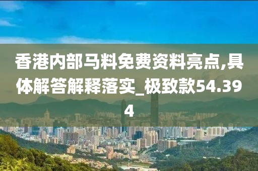 香港內(nèi)部馬料免費資料亮點,具體解答解釋落實_極致款54.394