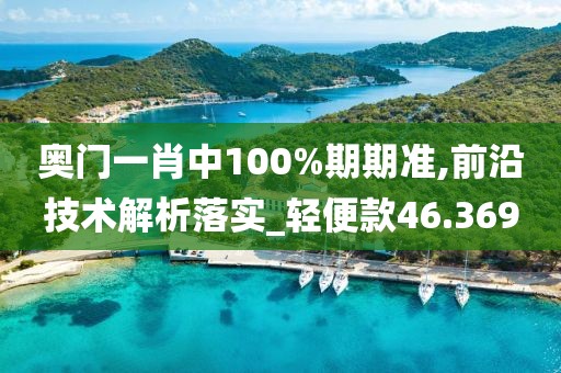 奧門一肖中100%期期準(zhǔn),前沿技術(shù)解析落實(shí)_輕便款46.369