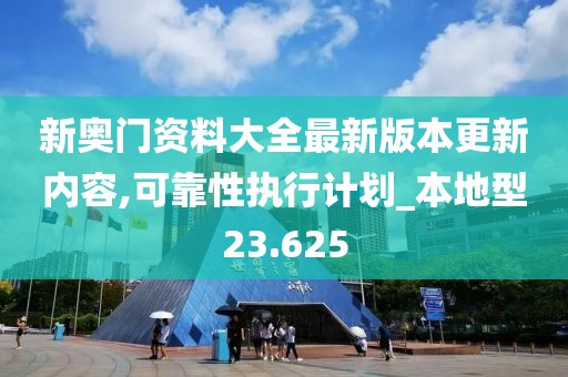 新奧門資料大全最新版本更新內(nèi)容,可靠性執(zhí)行計(jì)劃_本地型23.625