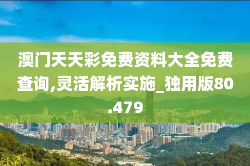 澳門天天彩免費(fèi)資料大全免費(fèi)查詢,靈活解析實(shí)施_獨(dú)用版80.479