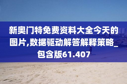 新奧門特免費資料大全今天的圖片,數(shù)據(jù)驅(qū)動解答解釋策略_包含版61.407