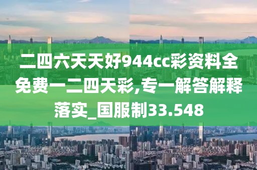 二四六天天好944cc彩資料全免費一二四天彩,專一解答解釋落實_國服制33.548