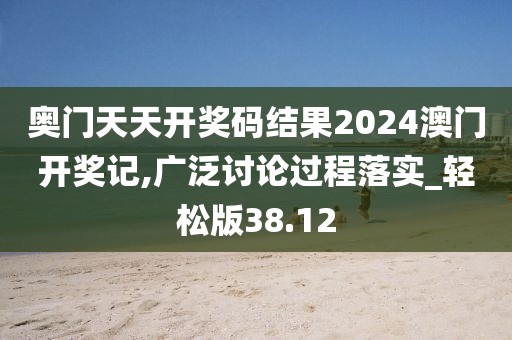 奧門天天開獎碼結(jié)果2024澳門開獎記,廣泛討論過程落實_輕松版38.12