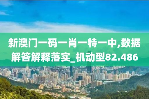 新澳門一碼一肖一特一中,數(shù)據(jù)解答解釋落實(shí)_機(jī)動(dòng)型82.486