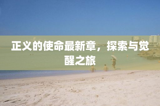 正義的使命最新章，探索與覺醒之旅