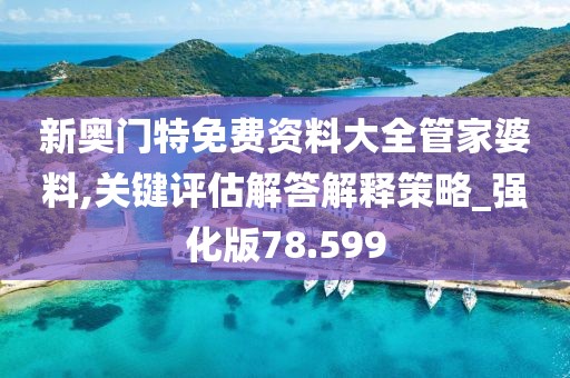 新奧門特免費(fèi)資料大全管家婆料,關(guān)鍵評(píng)估解答解釋策略_強(qiáng)化版78.599