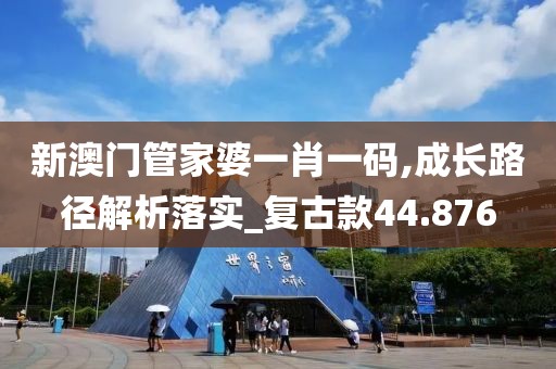 新澳門管家婆一肖一碼,成長路徑解析落實_復(fù)古款44.876