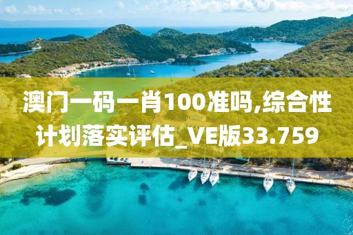 澳門一碼一肖100準(zhǔn)嗎,綜合性計(jì)劃落實(shí)評(píng)估_VE版33.759