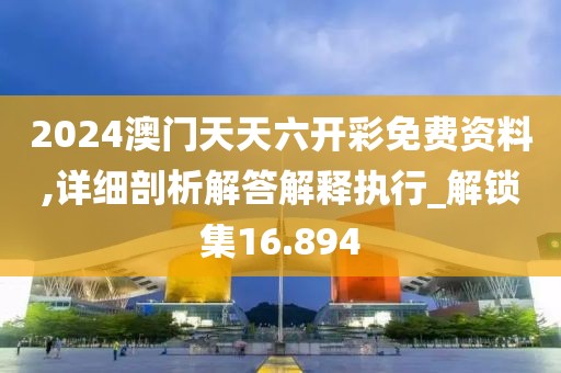 2024澳門天天六開彩免費資料,詳細(xì)剖析解答解釋執(zhí)行_解鎖集16.894