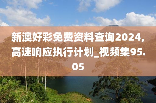 新澳好彩免費(fèi)資料查詢2024,高速響應(yīng)執(zhí)行計(jì)劃_視頻集95.05