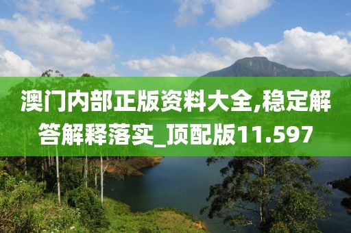 澳門內(nèi)部正版資料大全,穩(wěn)定解答解釋落實(shí)_頂配版11.597
