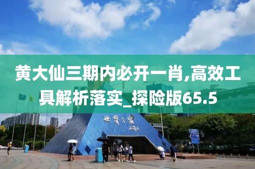 黃大仙三期內(nèi)必開一肖,高效工具解析落實_探險版65.5