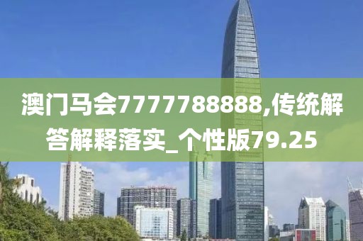 澳門馬會7777788888,傳統(tǒng)解答解釋落實_個性版79.25