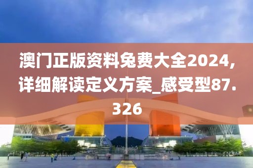 澳門正版資料兔費(fèi)大全2024,詳細(xì)解讀定義方案_感受型87.326