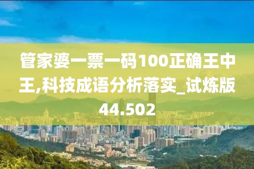 管家婆一票一碼100正確王中王,科技成語分析落實_試煉版44.502