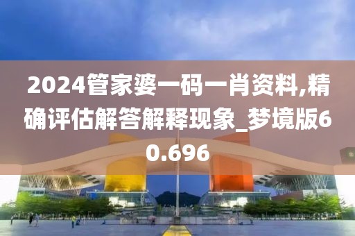 2024管家婆一碼一肖資料,精確評(píng)估解答解釋現(xiàn)象_夢(mèng)境版60.696