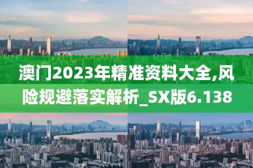 澳門2023年精準(zhǔn)資料大全,風(fēng)險(xiǎn)規(guī)避落實(shí)解析_SX版6.138