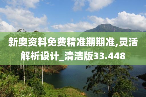 新奧資料免費(fèi)精準(zhǔn)期期準(zhǔn),靈活解析設(shè)計(jì)_清潔版33.448