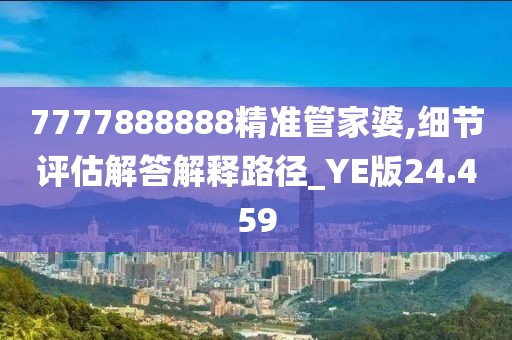 7777888888精準(zhǔn)管家婆,細(xì)節(jié)評(píng)估解答解釋路徑_YE版24.459