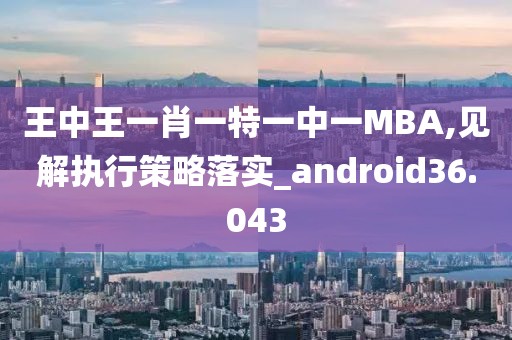 王中王一肖一特一中一MBA,見解執(zhí)行策略落實_android36.043