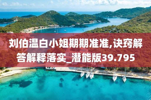 劉伯溫白小姐期期準(zhǔn)準(zhǔn),訣竅解答解釋落實(shí)_潛能版39.795