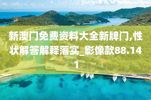 新澳門免費資料大全新牌門,性狀解答解釋落實_影像款88.141