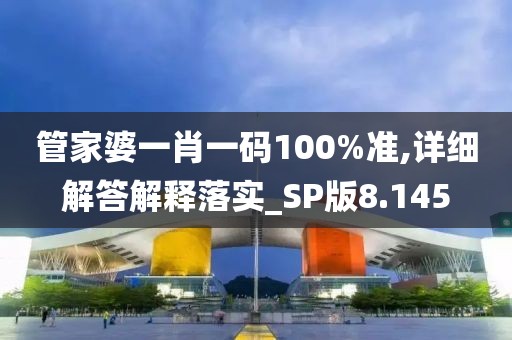 管家婆一肖一碼100%準(zhǔn),詳細(xì)解答解釋落實(shí)_SP版8.145