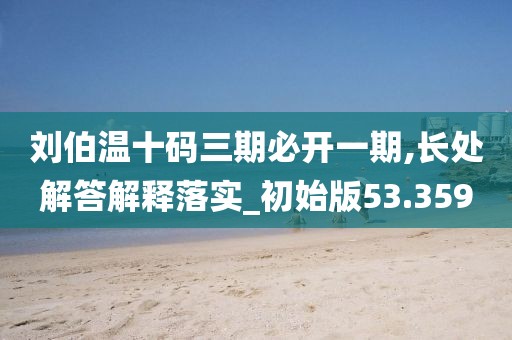 劉伯溫十碼三期必開一期,長處解答解釋落實_初始版53.359