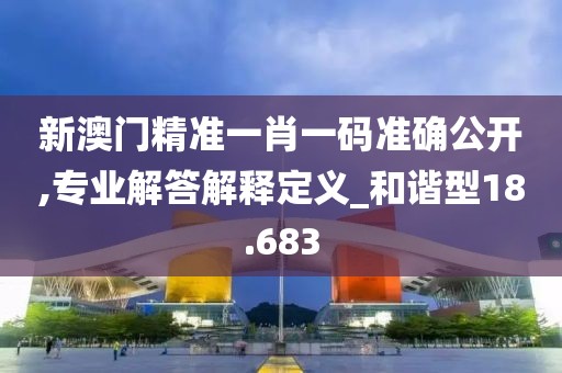 新澳門精準(zhǔn)一肖一碼準(zhǔn)確公開,專業(yè)解答解釋定義_和諧型18.683