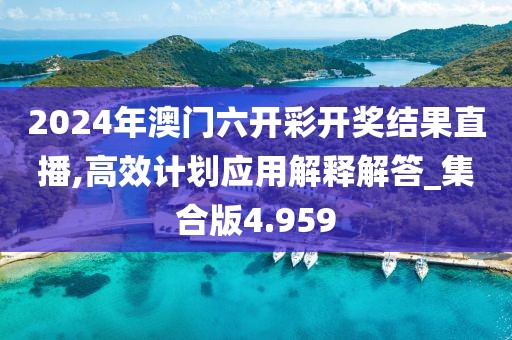 2024年澳門六開彩開獎結(jié)果直播,高效計劃應(yīng)用解釋解答_集合版4.959