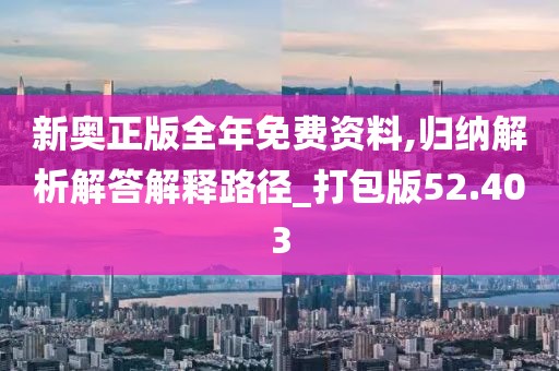 新奧正版全年免費資料,歸納解析解答解釋路徑_打包版52.403
