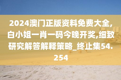2024澳門正版資料免費大全,白小姐一肖一碼今晚開獎,細(xì)致研究解答解釋策略_終止集54.254