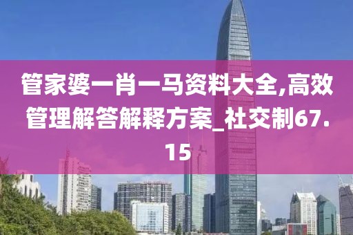 管家婆一肖一馬資料大全,高效管理解答解釋方案_社交制67.15