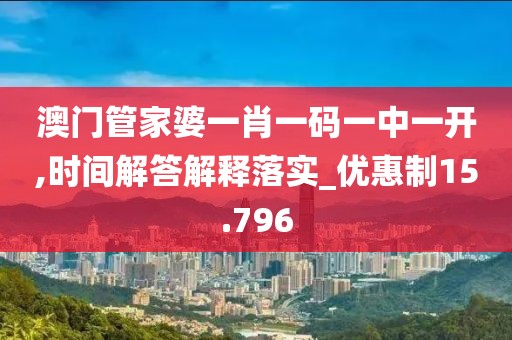 澳門管家婆一肖一碼一中一開(kāi),時(shí)間解答解釋落實(shí)_優(yōu)惠制15.796