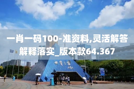 一肖一碼100-準(zhǔn)資料,靈活解答解釋落實(shí)_版本款64.367