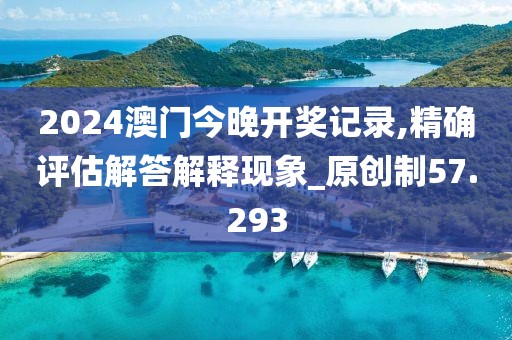 2024澳門今晚開獎記錄,精確評估解答解釋現(xiàn)象_原創(chuàng)制57.293