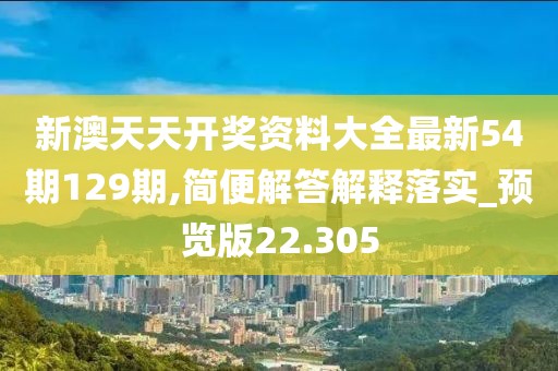 新澳天天開獎資料大全最新54期129期,簡便解答解釋落實_預(yù)覽版22.305