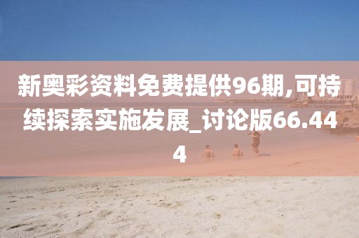 新奧彩資料免費(fèi)提供96期,可持續(xù)探索實(shí)施發(fā)展_討論版66.444