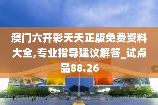 澳門六開彩天天正版免費資料大全,專業(yè)指導(dǎo)建議解答_試點品88.26