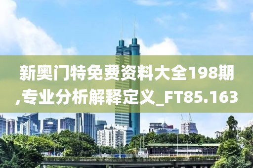 新奧門特免費(fèi)資料大全198期,專業(yè)分析解釋定義_FT85.163