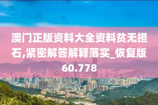澳門正版資料大全資料貧無擔(dān)石,緊密解答解釋落實_恢復(fù)版60.778