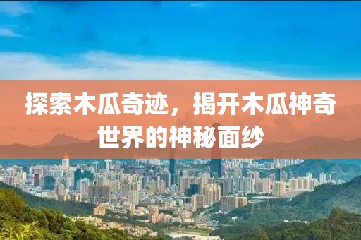 探索木瓜奇跡，揭開木瓜神奇世界的神秘面紗