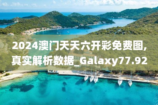 2024澳門天天六開彩免費圖,真實解析數(shù)據(jù)_Galaxy77.92