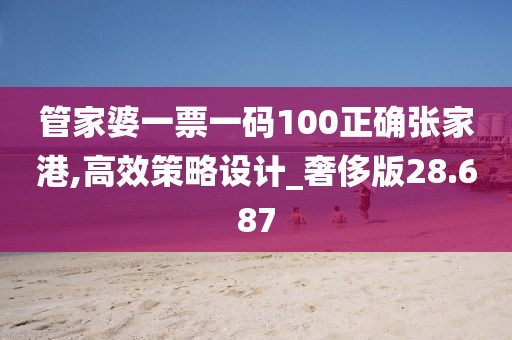 管家婆一票一碼100正確張家港,高效策略設(shè)計_奢侈版28.687