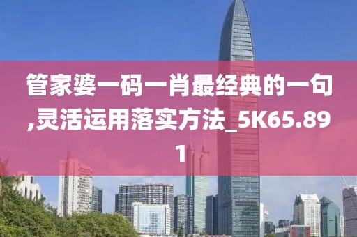 管家婆一碼一肖最經(jīng)典的一句,靈活運(yùn)用落實(shí)方法_5K65.891