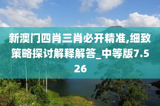 新澳門四肖三肖必開精準(zhǔn),細(xì)致策略探討解釋解答_中等版7.526